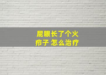 屁眼长了个火疖子 怎么治疗